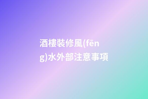 酒樓裝修風(fēng)水外部注意事項