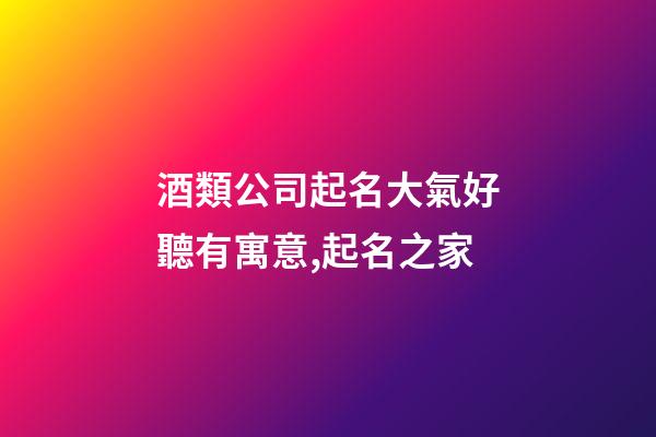 酒類公司起名大氣好聽有寓意,起名之家-第1張-公司起名-玄機派