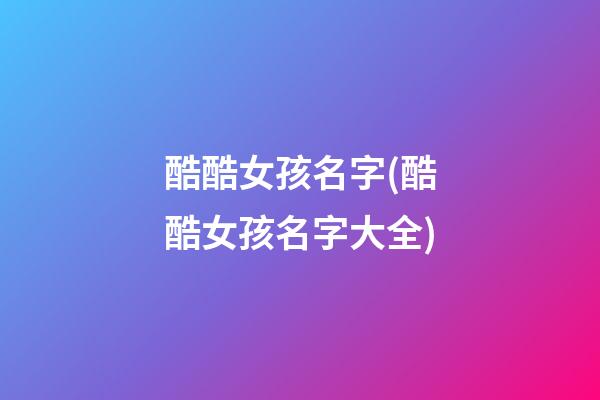 酷酷女孩名字(酷酷女孩名字大全)