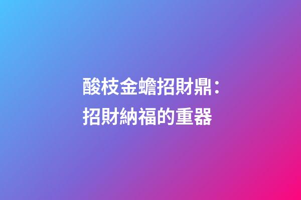 酸枝金蟾招財鼎：招財納福的重器