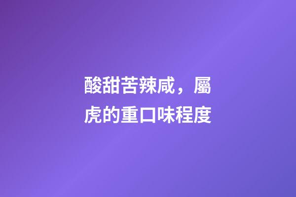 酸甜苦辣咸，屬虎的重口味程度