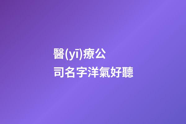 醫(yī)療公司名字洋氣好聽