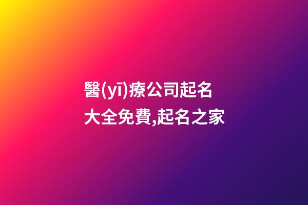 醫(yī)療公司起名大全免費,起名之家-第1張-公司起名-玄機派