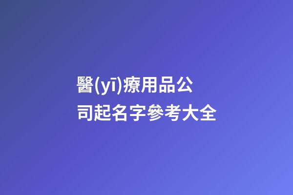 醫(yī)療用品公司起名字參考大全-第1張-公司起名-玄機派