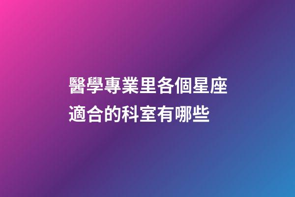 醫學專業里各個星座適合的科室有哪些-第1張-星座運勢-玄機派