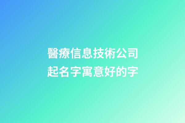 醫療信息技術公司起名字寓意好的字-第1張-公司起名-玄機派