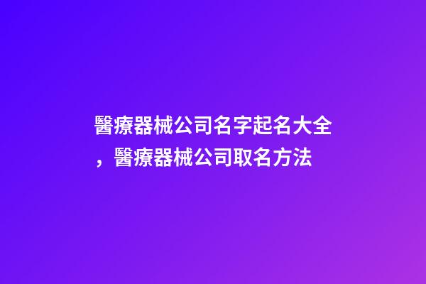 醫療器械公司名字起名大全，醫療器械公司取名方法-第1張-公司起名-玄機派