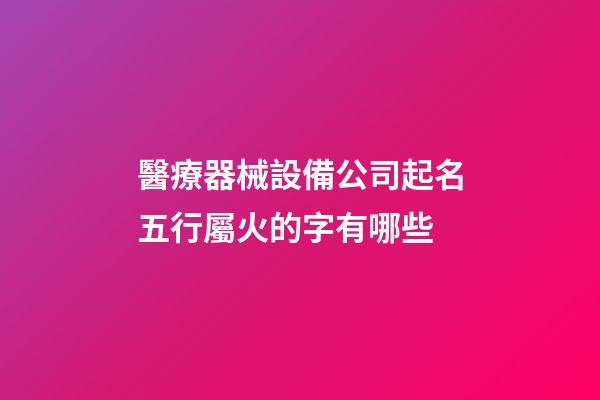 醫療器械設備公司起名五行屬火的字有哪些-第1張-公司起名-玄機派