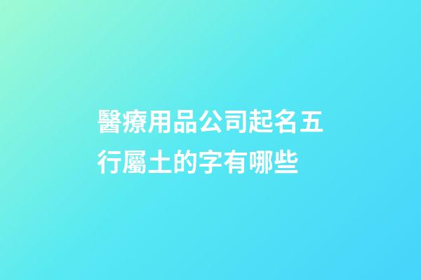 醫療用品公司起名五行屬土的字有哪些-第1張-公司起名-玄機派
