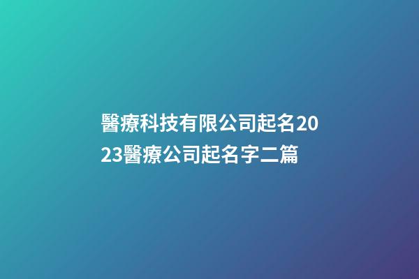 醫療科技有限公司起名2023醫療公司起名字二篇-第1張-公司起名-玄機派