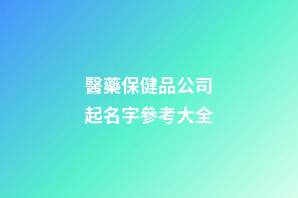 醫藥保健品公司起名字參考大全-第1張-公司起名-玄機派