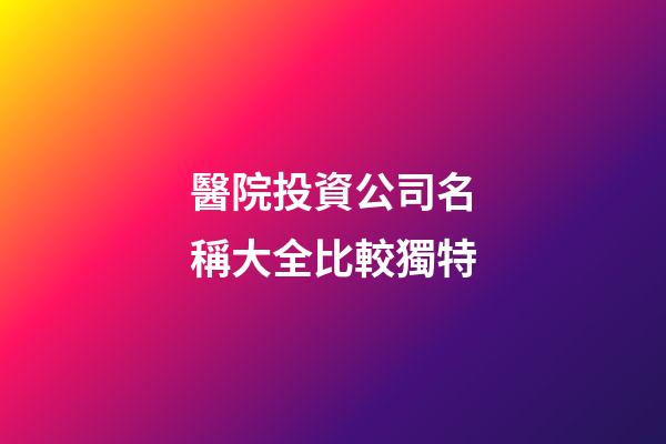 醫院投資公司名稱大全比較獨特-第1張-公司起名-玄機派