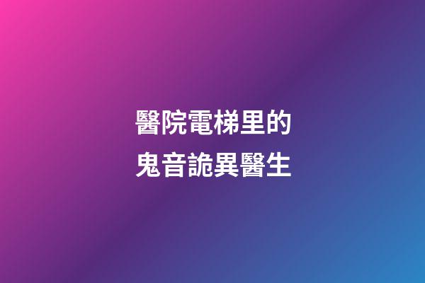 醫院電梯里的鬼音詭異醫生