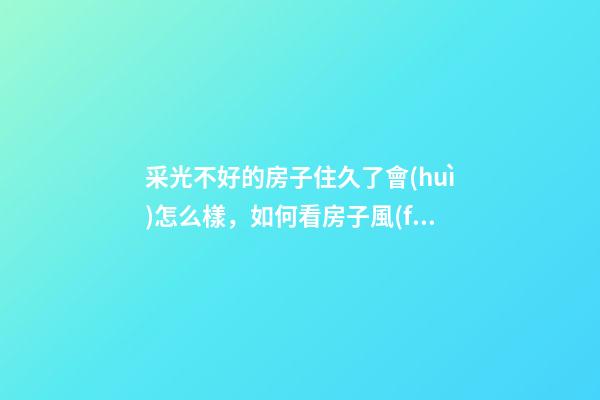 采光不好的房子住久了會(huì)怎么樣，如何看房子風(fēng)水