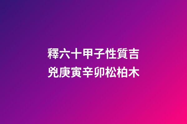 釋六十甲子性質吉兇庚寅辛卯松柏木