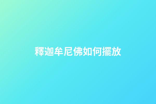 釋迦牟尼佛如何擺放