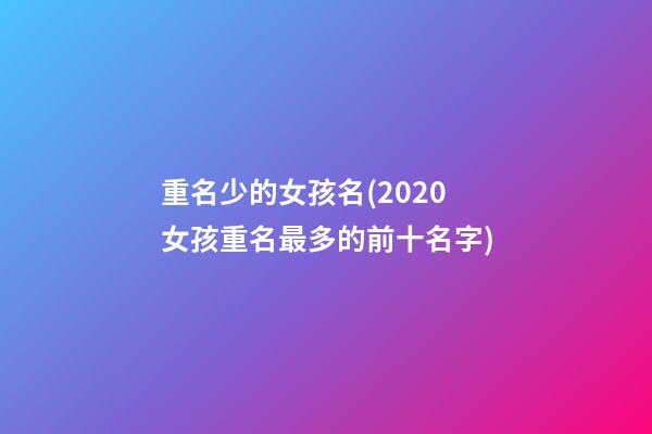 重名少的女孩名(2020女孩重名最多的前十名字)