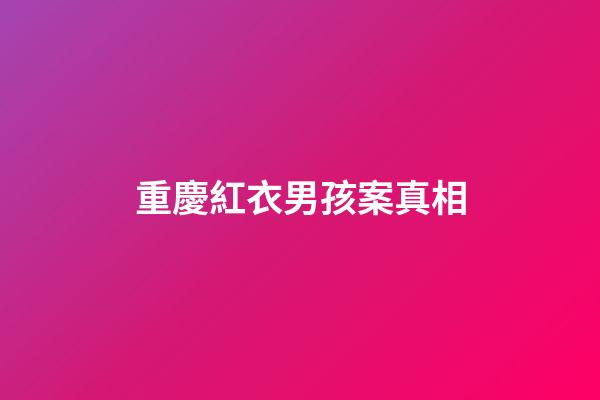 重慶紅衣男孩案真相