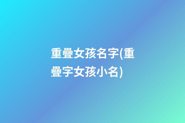 重疊女孩名字(重疊字女孩小名)