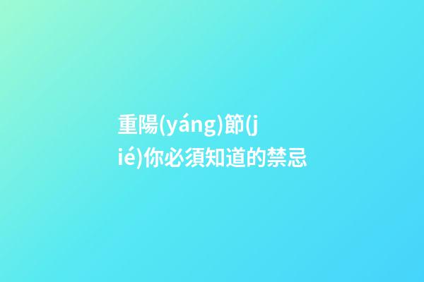 重陽(yáng)節(jié)你必須知道的禁忌