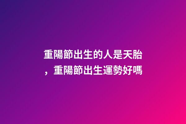 重陽節出生的人是天胎，重陽節出生運勢好嗎