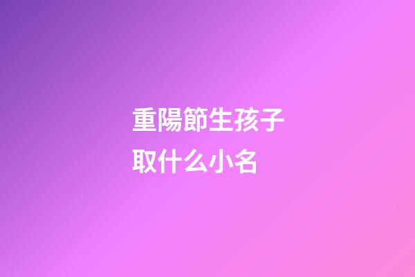 重陽節生孩子取什么小名(重陽節生孩子是好日子嗎)