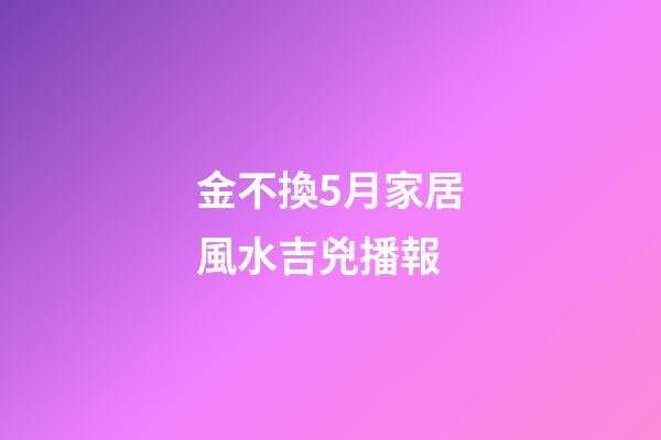 金不換5月家居風水吉兇播報