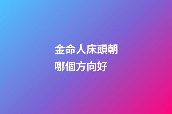 金命人床頭朝哪個方向好