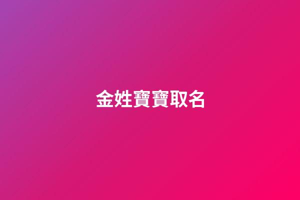 金姓寶寶取名(金姓寶寶取名字四個字)-第1張-寶寶起名-玄機派