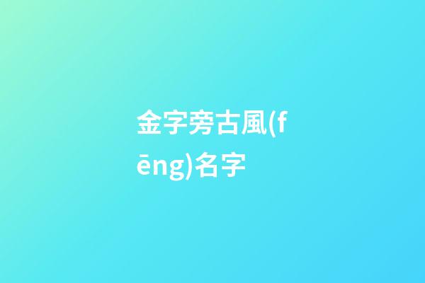 金字旁古風(fēng)名字(金字旁好聽(tīng)的名字有哪些)-第1張-寶寶起名-玄機(jī)派