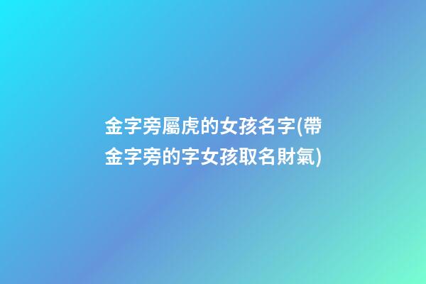 金字旁屬虎的女孩名字(帶金字旁的字女孩取名財氣)