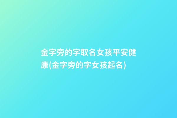 金字旁的字取名女孩平安健康(金字旁的字女孩起名)