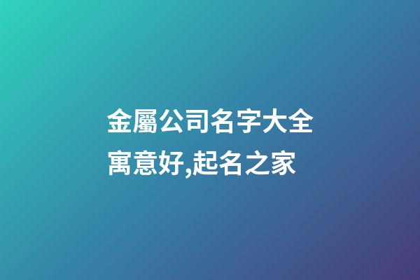 金屬公司名字大全寓意好,起名之家-第1張-公司起名-玄機派