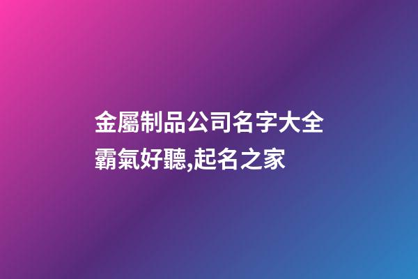 金屬制品公司名字大全霸氣好聽,起名之家-第1張-公司起名-玄機派