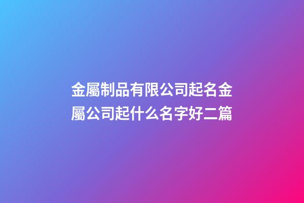 金屬制品有限公司起名金屬公司起什么名字好二篇-第1張-公司起名-玄機派
