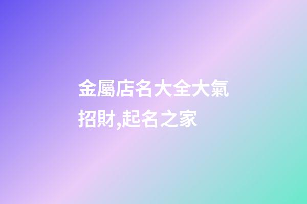 金屬店名大全大氣招財,起名之家-第1張-店鋪起名-玄機派