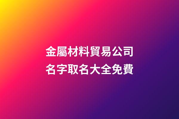 金屬材料貿易公司名字取名大全免費-第1張-公司起名-玄機派