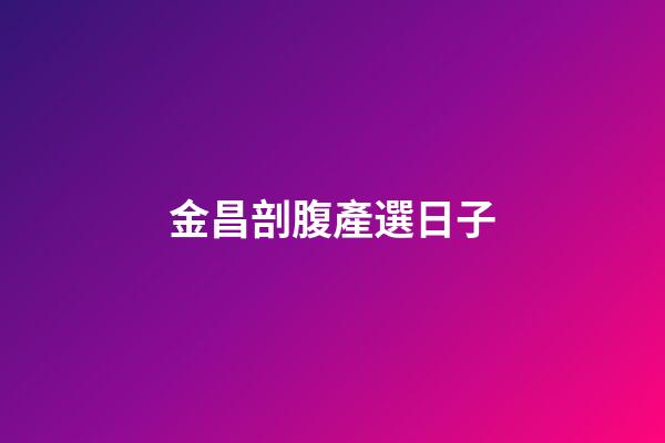 金昌剖腹產選日子