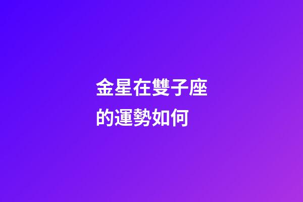 金星在雙子座的運勢如何-第1張-星座運勢-玄機派