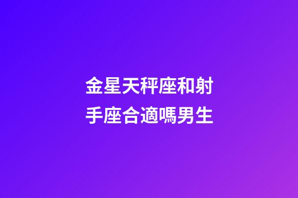 金星天秤座和射手座合適嗎男生-第1張-星座運(yùn)勢(shì)-玄機(jī)派
