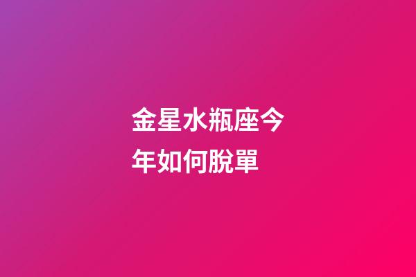 金星水瓶座今年如何脫單-第1張-星座運勢-玄機(jī)派