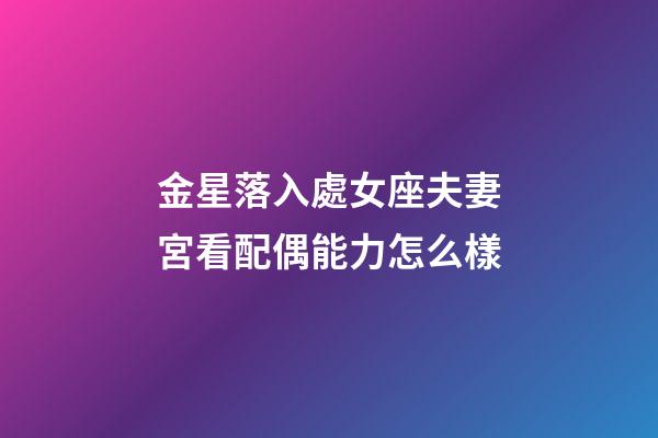 金星落入處女座夫妻宮看配偶能力怎么樣-第1張-星座運勢-玄機派