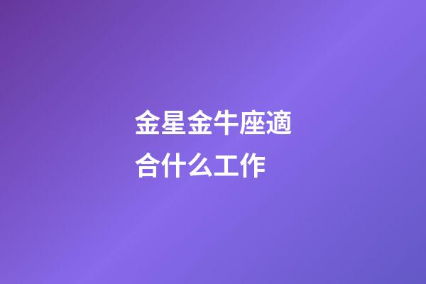 金星金牛座適合什么工作-第1張-星座運勢-玄機派