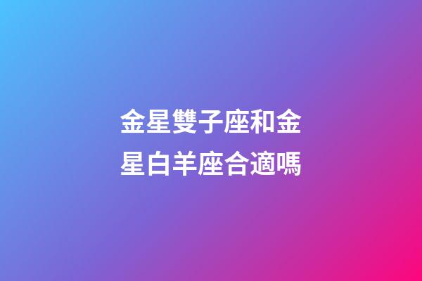 金星雙子座和金星白羊座合適嗎-第1張-星座運勢-玄機派