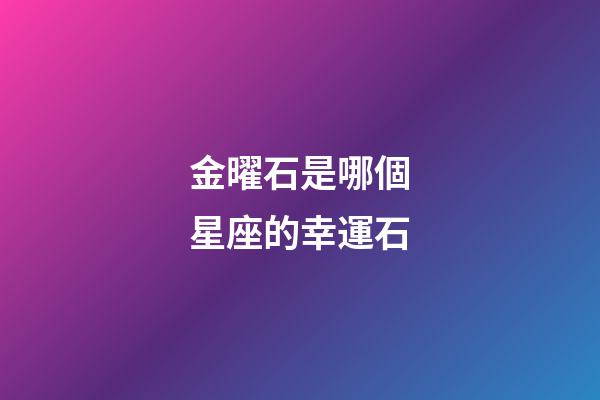 金曜石是哪個星座的幸運石-第1張-星座運勢-玄機派