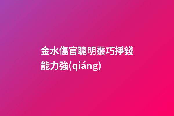 金水傷官聰明靈巧掙錢能力強(qiáng)