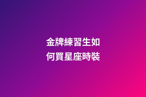金牌練習生如何買星座時裝