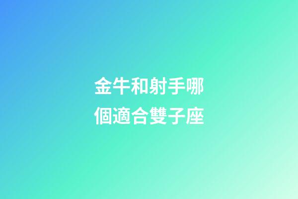 金牛和射手哪個適合雙子座-第1張-星座運勢-玄機派