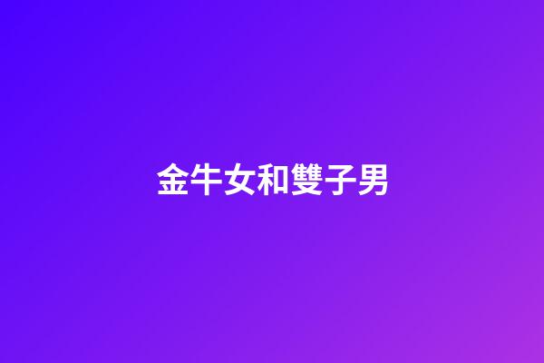 金牛女和雙子男（金牛女為什么不能碰雙子男）-第1張-星座運勢-玄機派