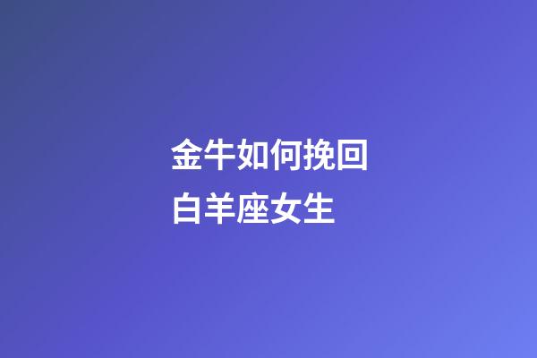 金牛如何挽回白羊座女生-第1張-星座運(yùn)勢(shì)-玄機(jī)派